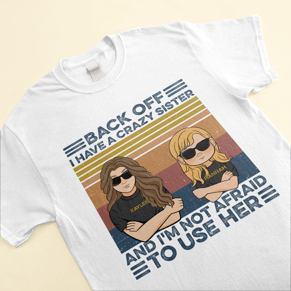 Back Off I Have A Crazy Sister And I'm Not Afraid To Use Her, Family Custom Shirt, Gift For Family