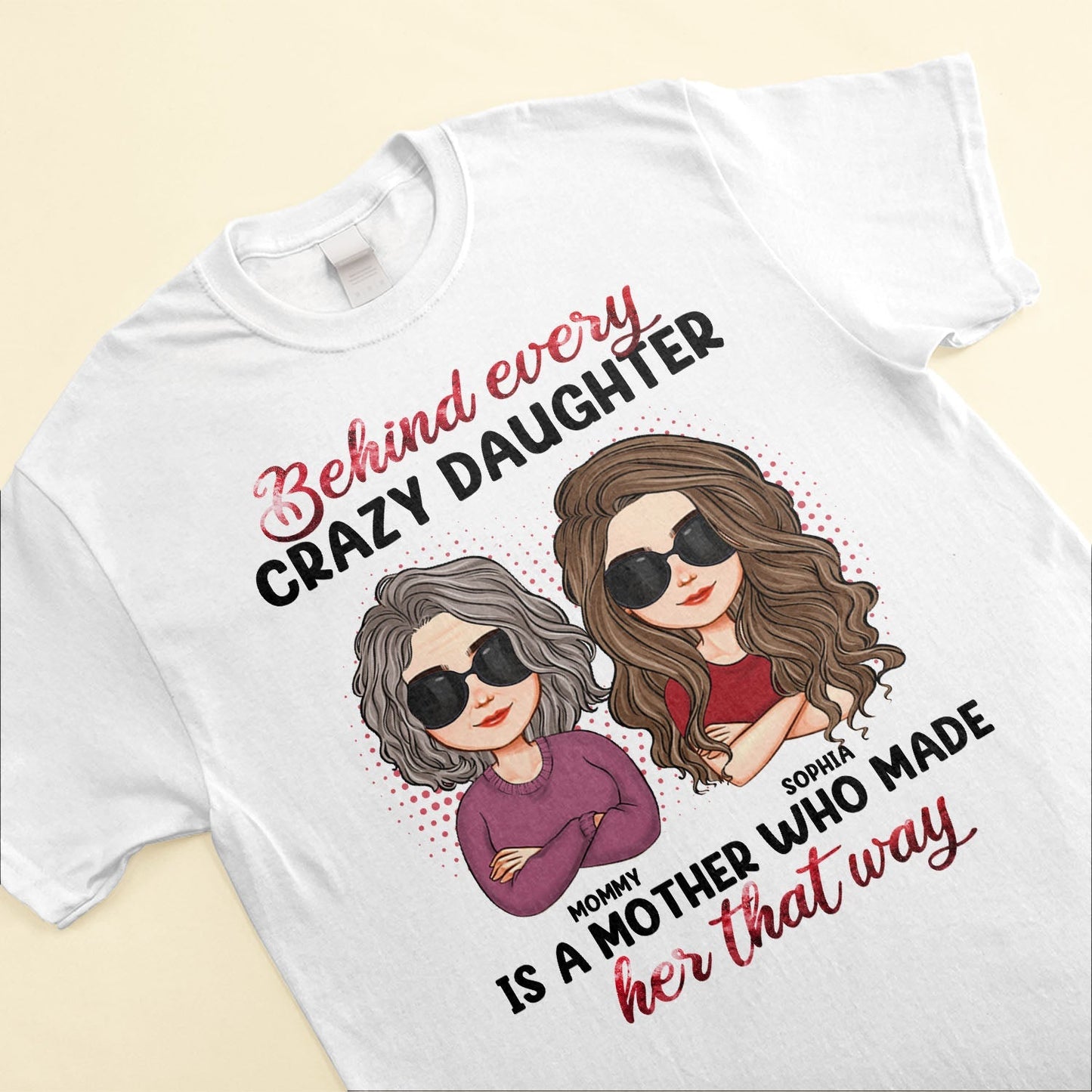 Behind Every Crazy Daughter Is A Mother - Personalized Shirt