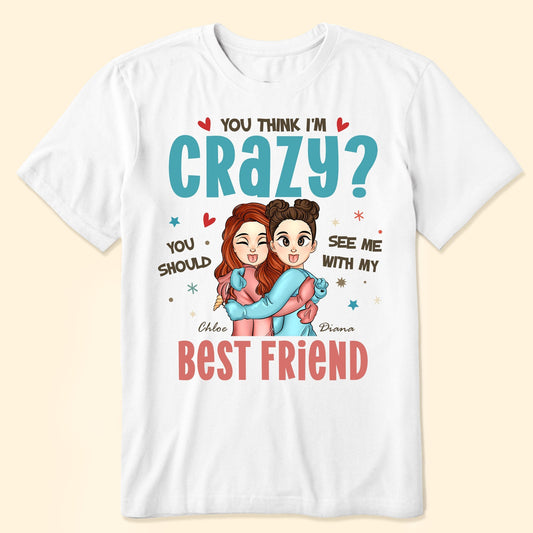 You Think I'm Crazy? - Personalized Shirt